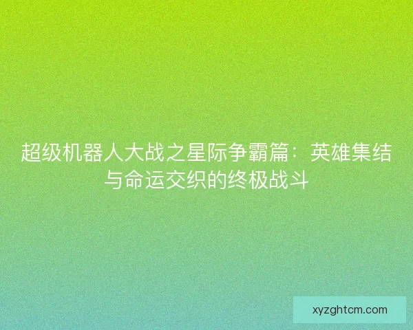 超级机器人大战之星际争霸篇：英雄集结与命运交织的终极战斗