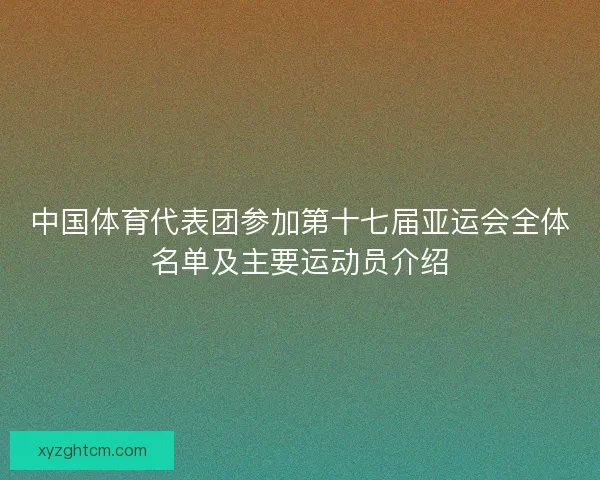 中国体育代表团参加第十七届亚运会全体名单及主要运动员介绍