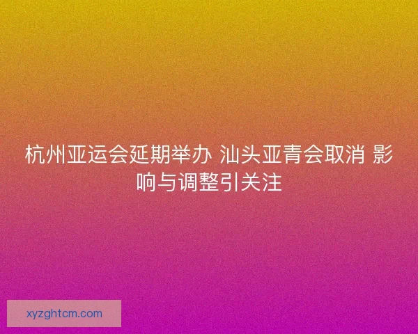 杭州亚运会延期举办 汕头亚青会取消 影响与调整引关注